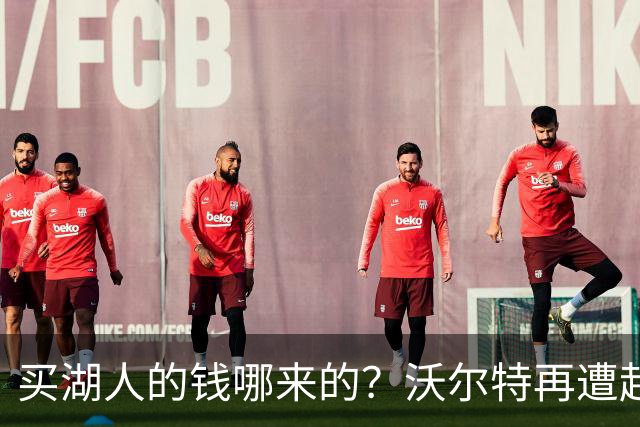 买湖人的钱哪来的？沃尔特再遭起诉 涉嫌挪用客户资金收购球队